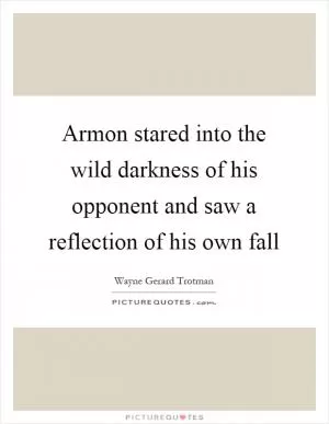 Armon stared into the wild darkness of his opponent and saw a reflection of his own fall Picture Quote #1
