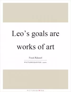 Leo’s goals are works of art Picture Quote #1