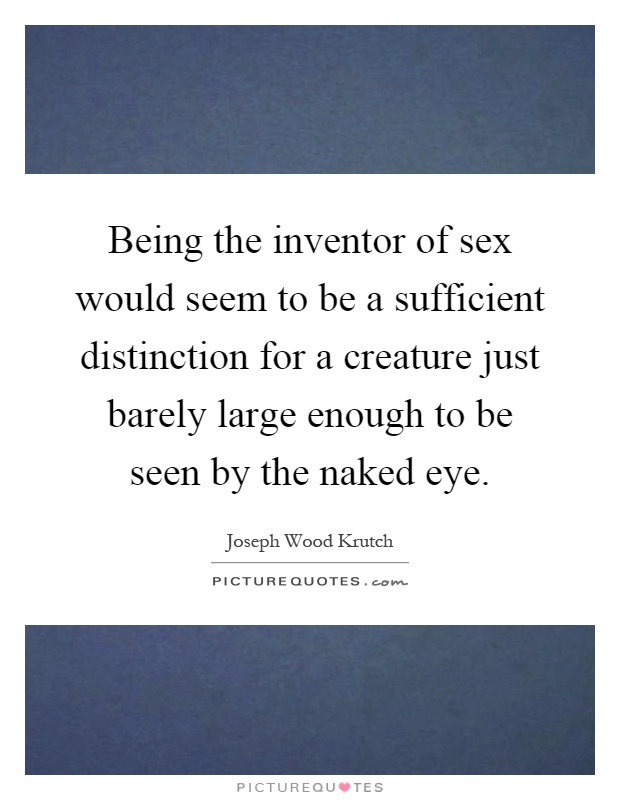 Being the inventor of sex would seem to be a sufficient distinction for a creature just barely large enough to be seen by the naked eye Picture Quote #1