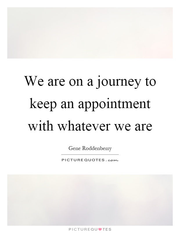 We are on a journey to keep an appointment with whatever we are Picture Quote #1