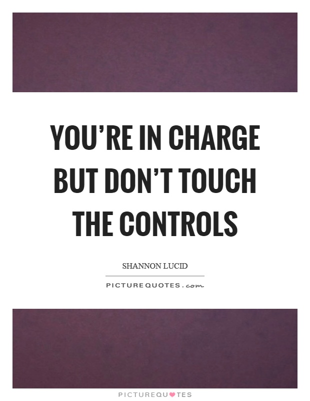 You're in charge but don't touch the controls Picture Quote #1
