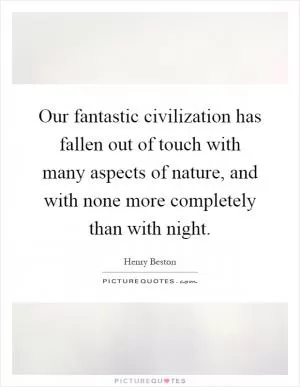 Our fantastic civilization has fallen out of touch with many aspects of nature, and with none more completely than with night Picture Quote #1