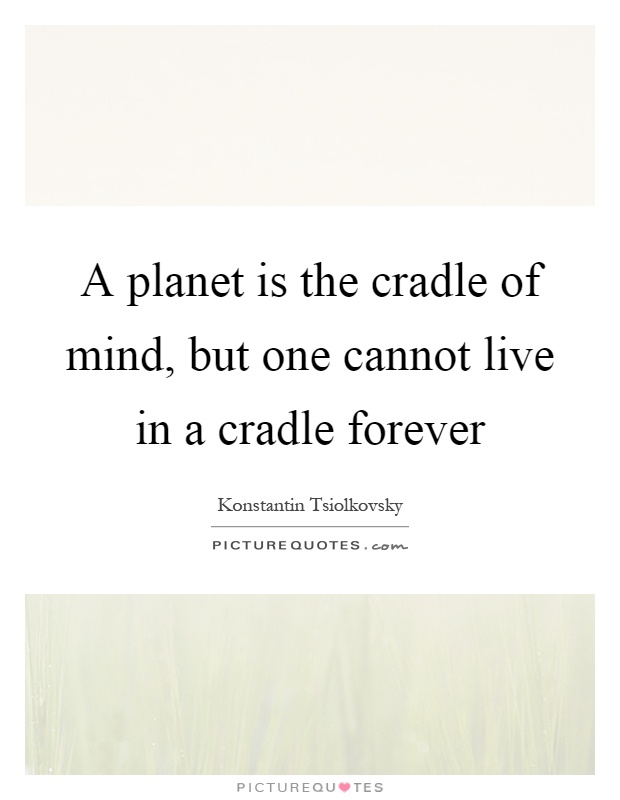 A planet is the cradle of mind, but one cannot live in a cradle forever Picture Quote #1