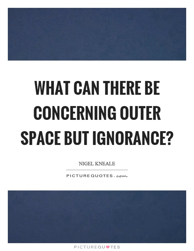 What can there be concerning outer space but ignorance? Picture Quote #1