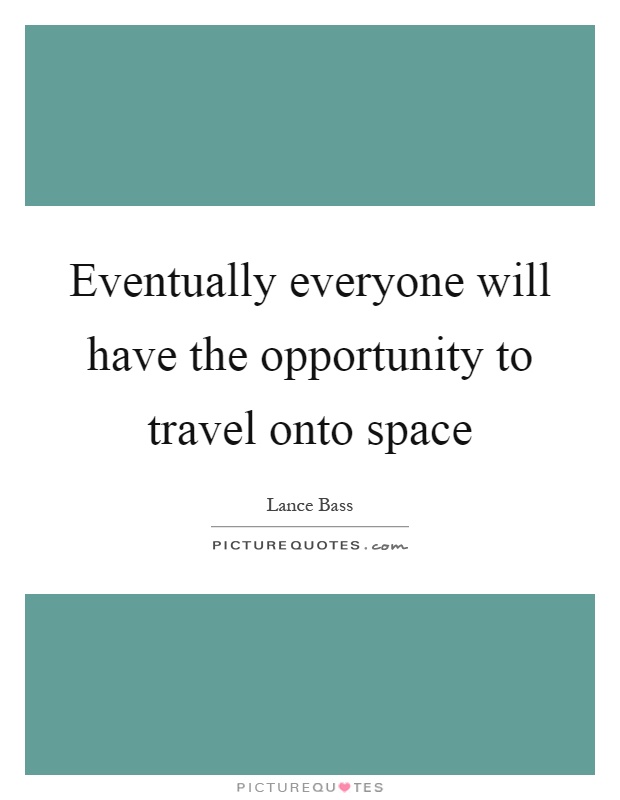 Eventually everyone will have the opportunity to travel onto space Picture Quote #1