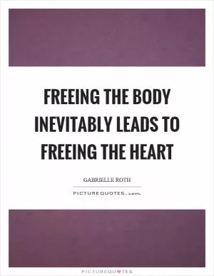 Freeing the body inevitably leads to freeing the heart Picture Quote #1