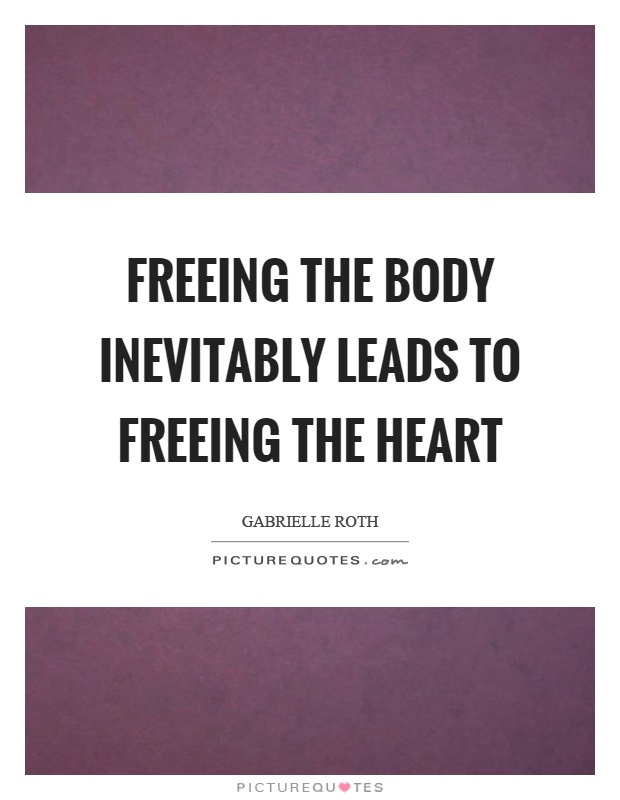 Freeing the body inevitably leads to freeing the heart Picture Quote #1