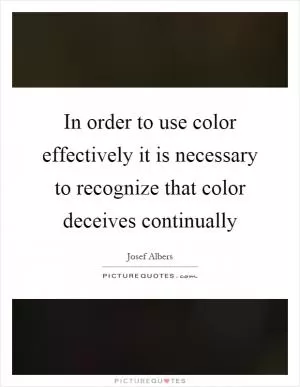 In order to use color effectively it is necessary to recognize that color deceives continually Picture Quote #1