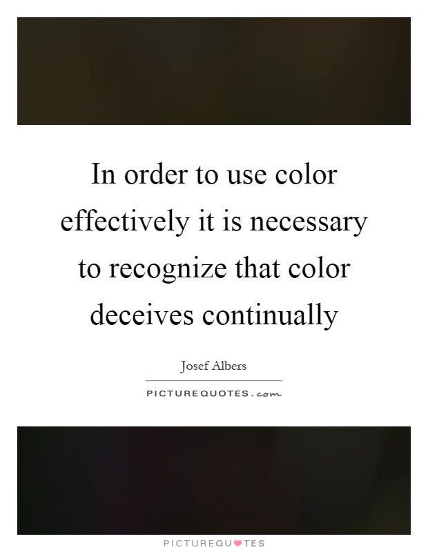 In order to use color effectively it is necessary to recognize that color deceives continually Picture Quote #1