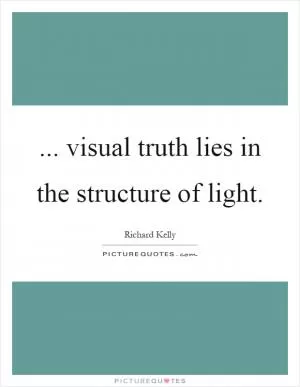 ... visual truth lies in the structure of light Picture Quote #1