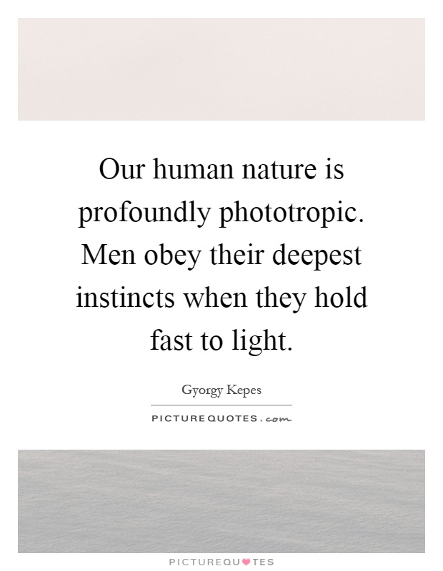 Our human nature is profoundly phototropic. Men obey their deepest instincts when they hold fast to light Picture Quote #1