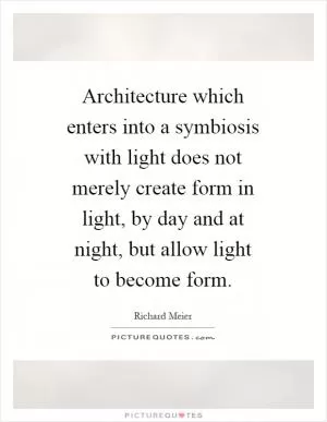 Architecture which enters into a symbiosis with light does not merely create form in light, by day and at night, but allow light to become form Picture Quote #1