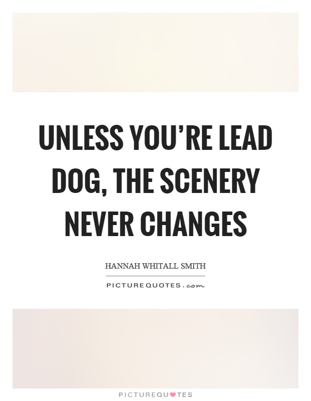 Unless you're lead dog, the scenery never changes Picture Quote #1