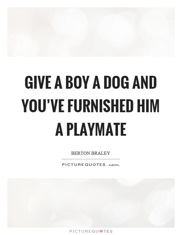 Give a boy a dog and you've furnished him a playmate Picture Quote #1