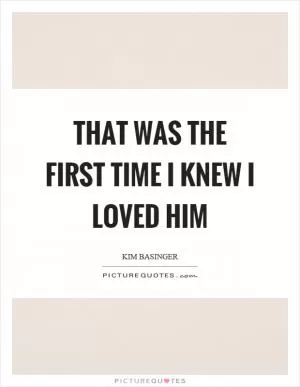 That was the first time I knew I loved him Picture Quote #1