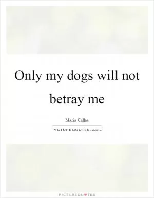 Only my dogs will not betray me Picture Quote #1