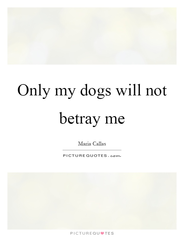 Only my dogs will not betray me Picture Quote #1