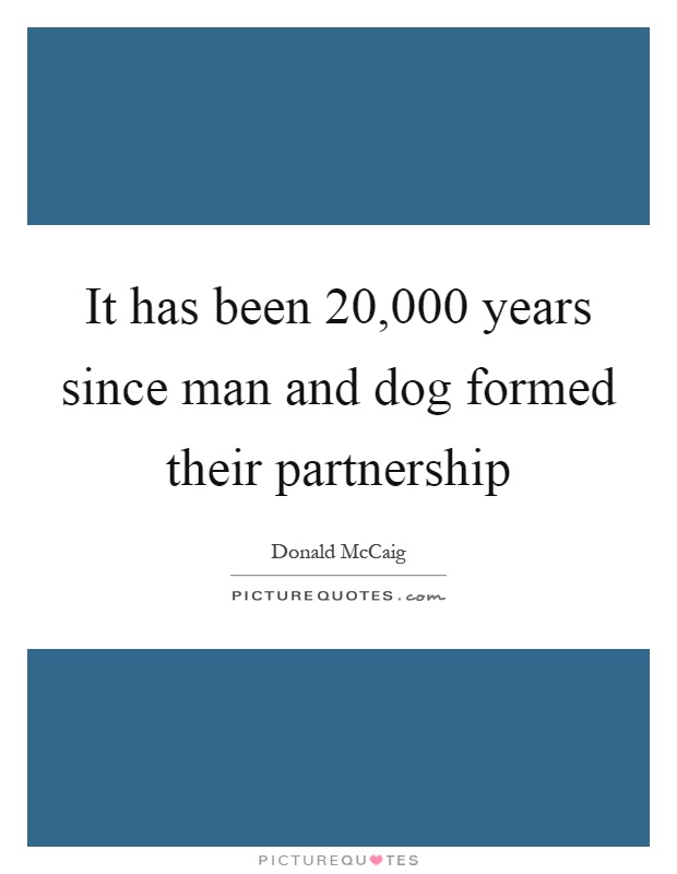It has been 20,000 years since man and dog formed their partnership Picture Quote #1