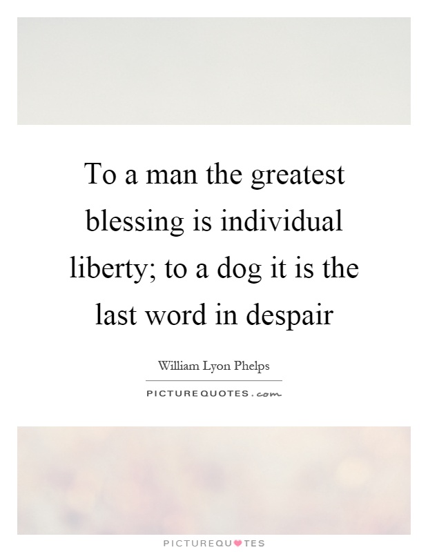 To a man the greatest blessing is individual liberty; to a dog it is the last word in despair Picture Quote #1