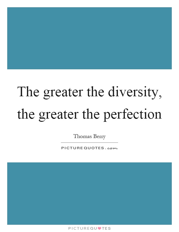 The greater the diversity, the greater the perfection Picture Quote #1