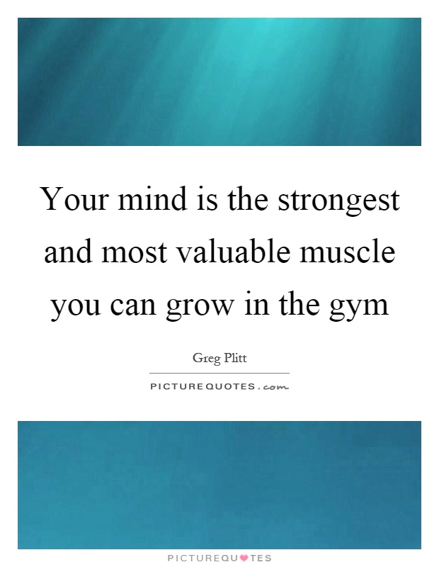 Your mind is the strongest and most valuable muscle you can grow in the gym Picture Quote #1