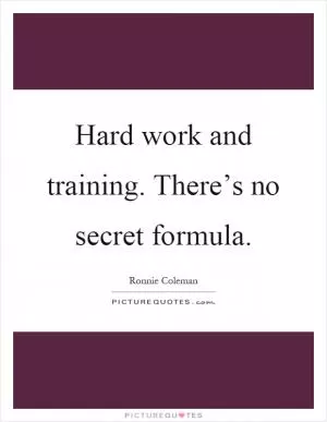 Hard work and training. There’s no secret formula Picture Quote #1