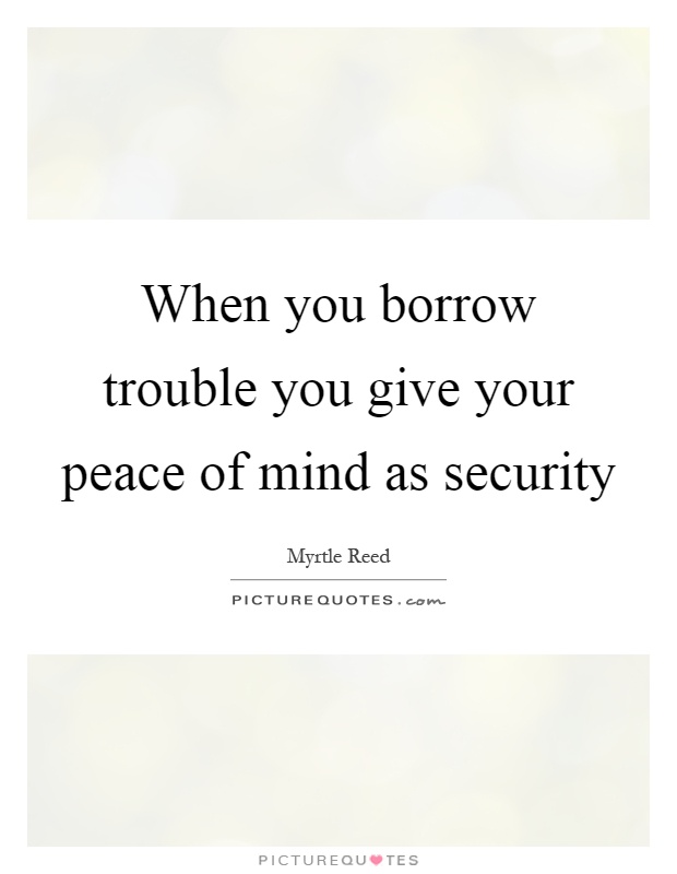 When you borrow trouble you give your peace of mind as security Picture Quote #1