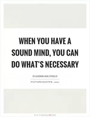 When you have a sound mind, you can do what’s necessary Picture Quote #1