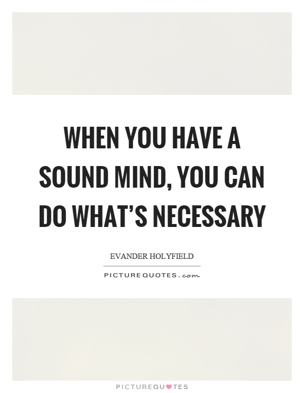 When you have a sound mind, you can do what's necessary Picture Quote #1
