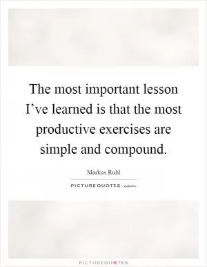The most important lesson I’ve learned is that the most productive exercises are simple and compound Picture Quote #1
