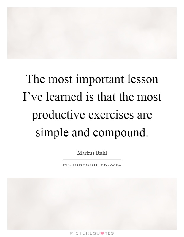 The most important lesson I've learned is that the most productive exercises are simple and compound Picture Quote #1