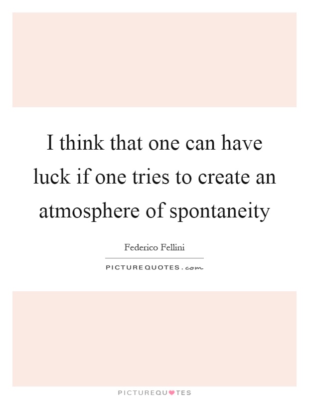 I think that one can have luck if one tries to create an atmosphere of spontaneity Picture Quote #1