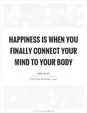 Happiness is when you finally connect your mind to your body Picture Quote #1