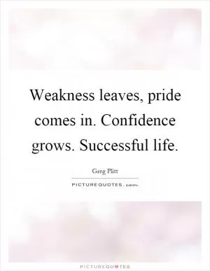 Weakness leaves, pride comes in. Confidence grows. Successful life Picture Quote #1