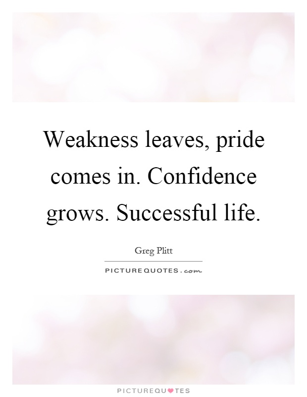 Weakness leaves, pride comes in. Confidence grows. Successful life Picture Quote #1