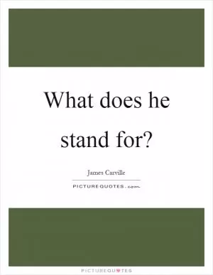 What does he stand for? Picture Quote #1