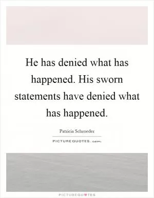 He has denied what has happened. His sworn statements have denied what has happened Picture Quote #1