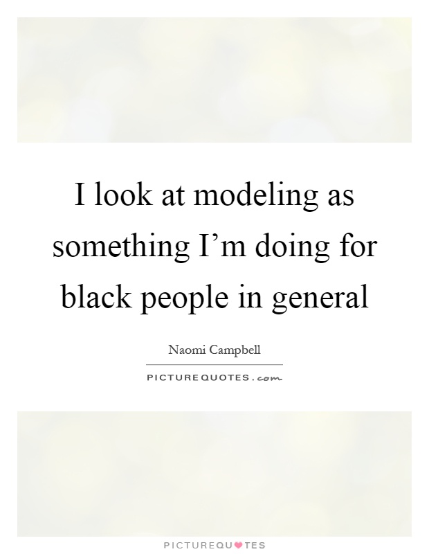 I look at modeling as something I'm doing for black people in general Picture Quote #1