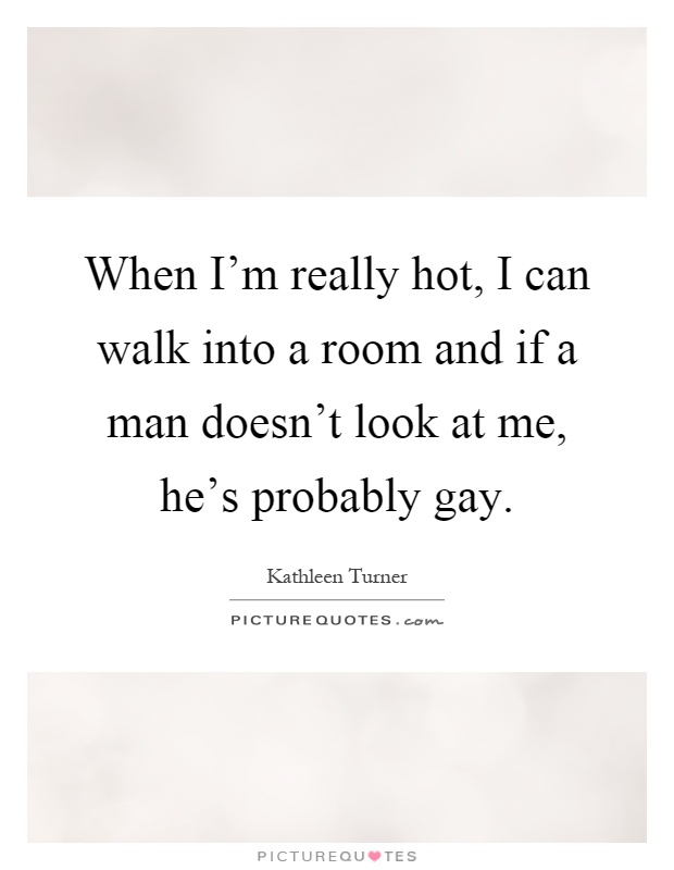 When I'm really hot, I can walk into a room and if a man doesn't look at me, he's probably gay Picture Quote #1