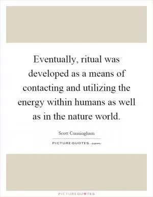 Eventually, ritual was developed as a means of contacting and utilizing the energy within humans as well as in the nature world Picture Quote #1