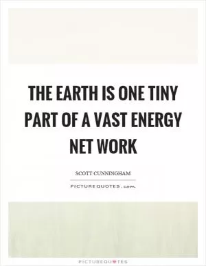 The earth is one tiny part of a vast energy net work Picture Quote #1