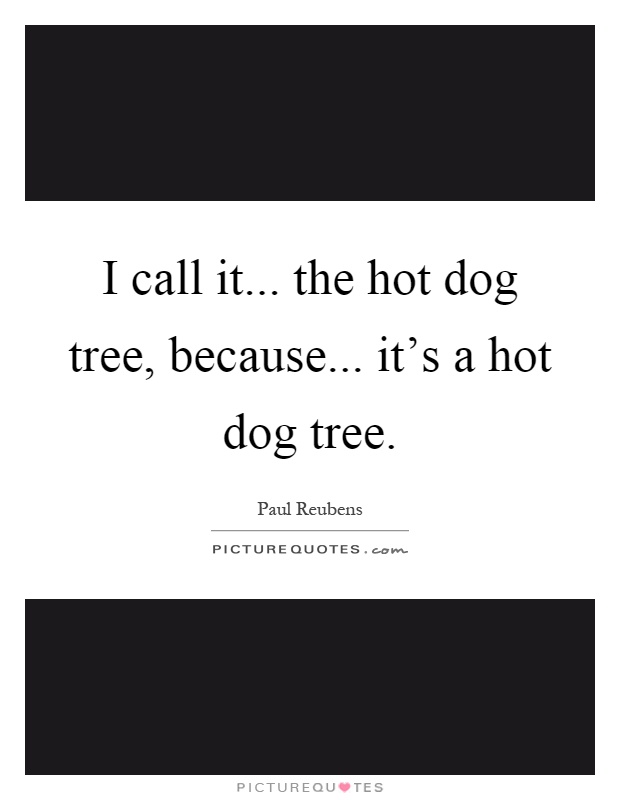 I call it... the hot dog tree, because... it's a hot dog tree Picture Quote #1