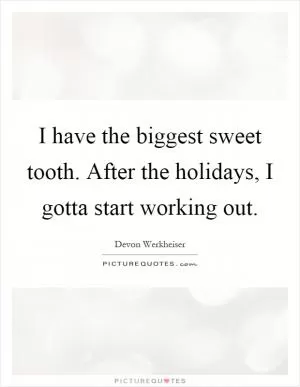 I have the biggest sweet tooth. After the holidays, I gotta start working out Picture Quote #1