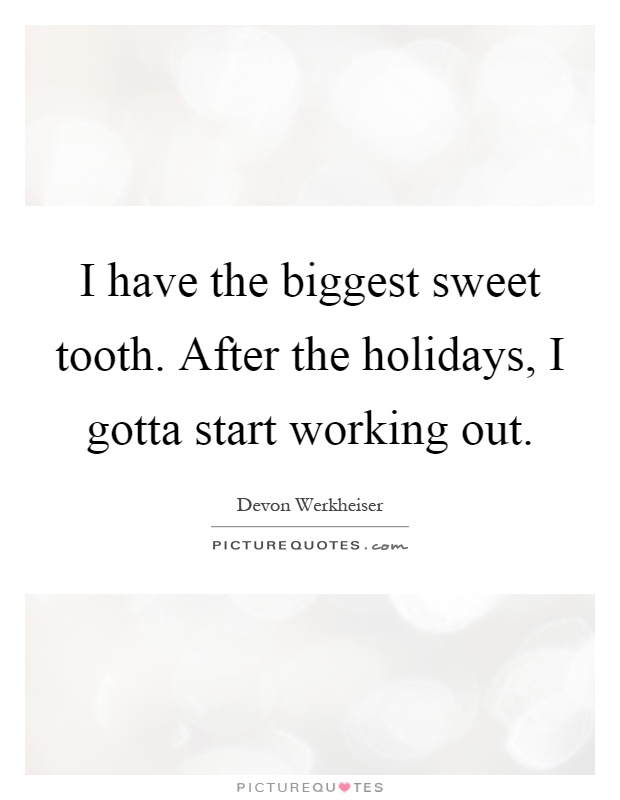 I have the biggest sweet tooth. After the holidays, I gotta start working out Picture Quote #1