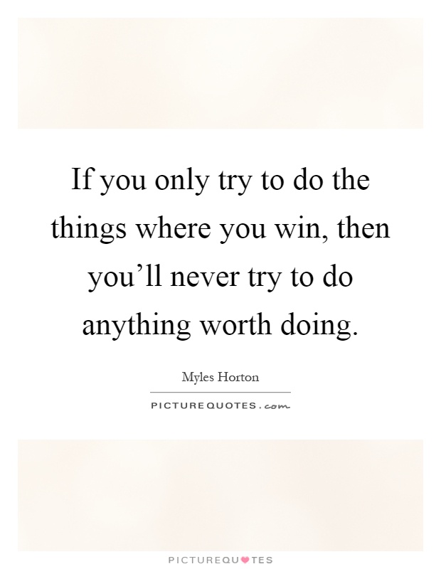 If you only try to do the things where you win, then you'll never try to do anything worth doing Picture Quote #1