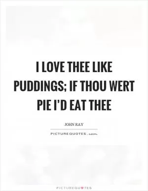 I love thee like puddings; if thou wert pie I’d eat thee Picture Quote #1