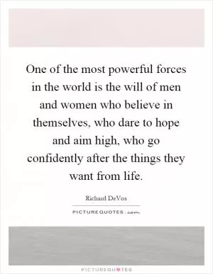 One of the most powerful forces in the world is the will of men and women who believe in themselves, who dare to hope and aim high, who go confidently after the things they want from life Picture Quote #1