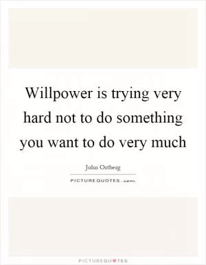Willpower is trying very hard not to do something you want to do very much Picture Quote #1