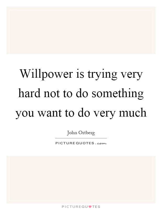 Willpower is trying very hard not to do something you want to do very much Picture Quote #1