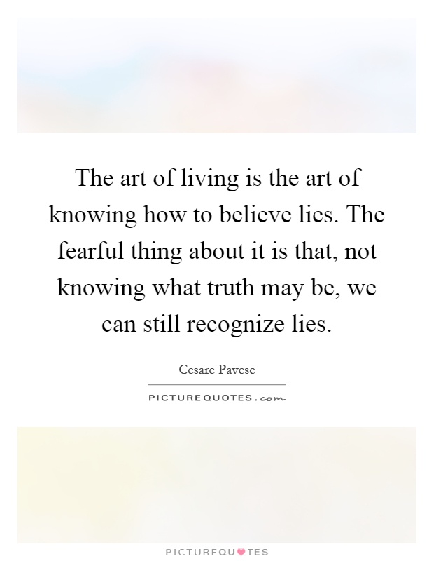 The art of living is the art of knowing how to believe lies. The fearful thing about it is that, not knowing what truth may be, we can still recognize lies Picture Quote #1